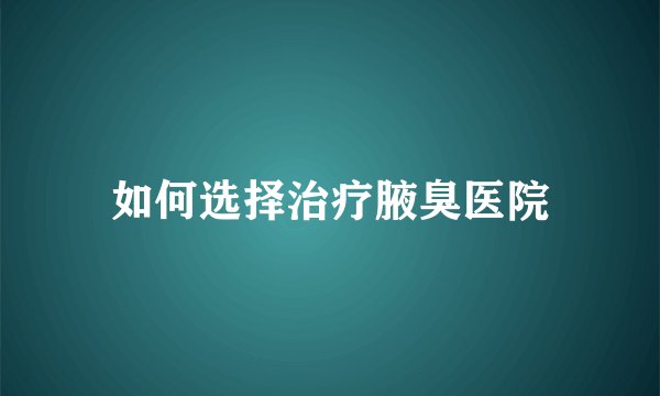 如何选择治疗腋臭医院