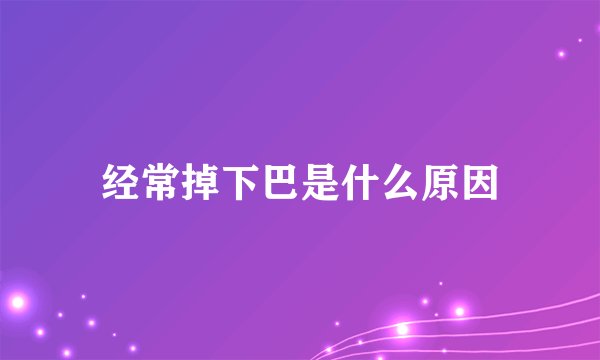 经常掉下巴是什么原因