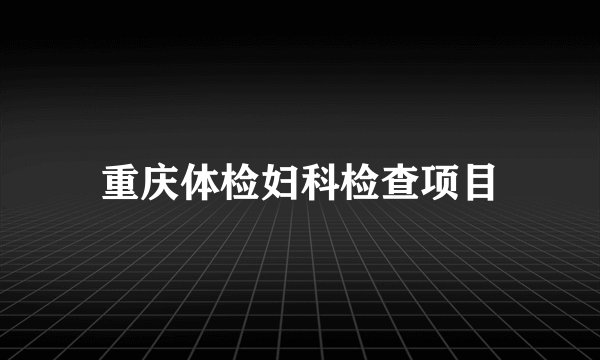重庆体检妇科检查项目