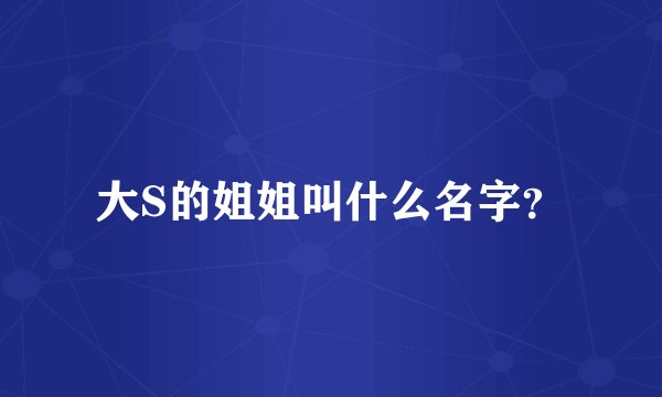 大S的姐姐叫什么名字？