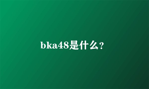 bka48是什么?