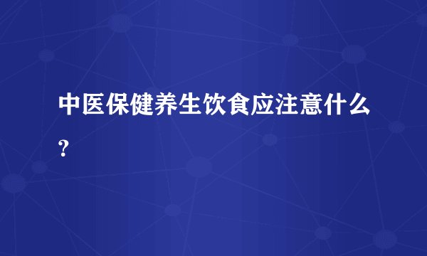 中医保健养生饮食应注意什么？