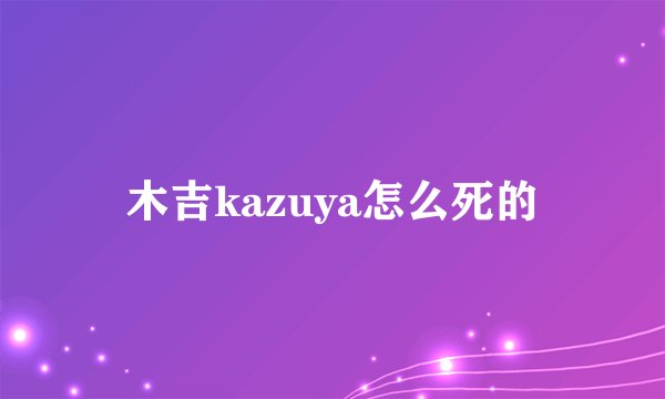 木吉kazuya怎么死的