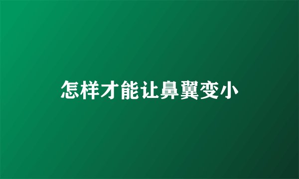 怎样才能让鼻翼变小