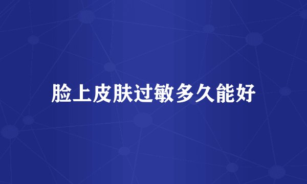 脸上皮肤过敏多久能好