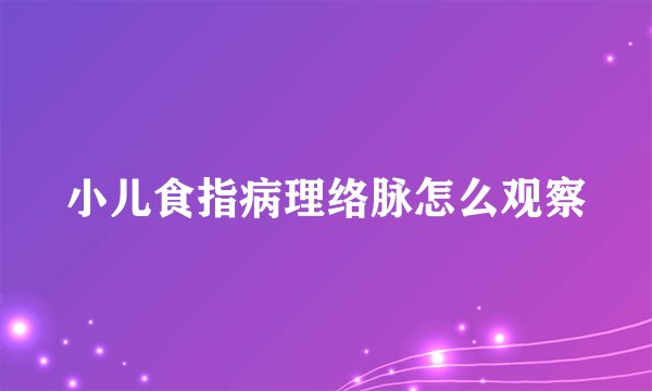 小儿食指病理络脉怎么观察