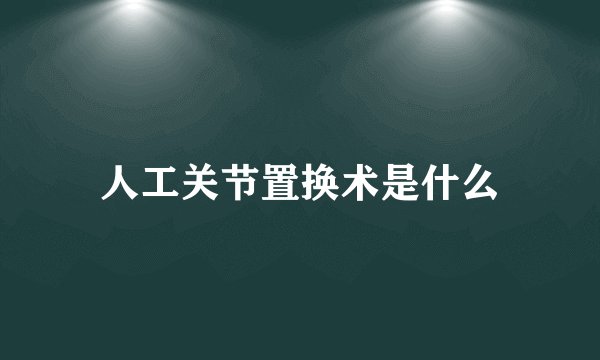 人工关节置换术是什么