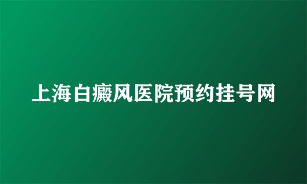 上海白癜风医院预约挂号网