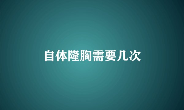 自体隆胸需要几次