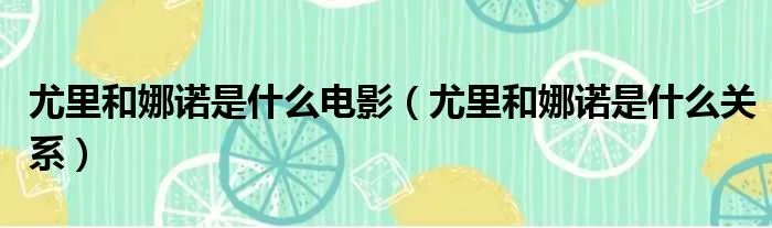 尤里和娜诺是什么电影（尤里和娜诺是什么关系）