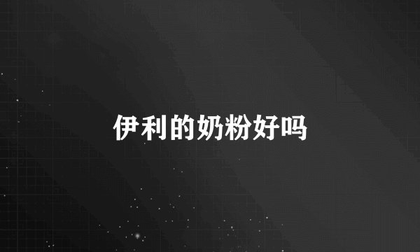 伊利的奶粉好吗