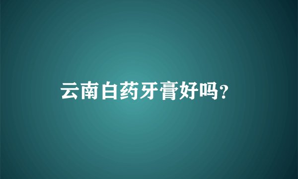 云南白药牙膏好吗？