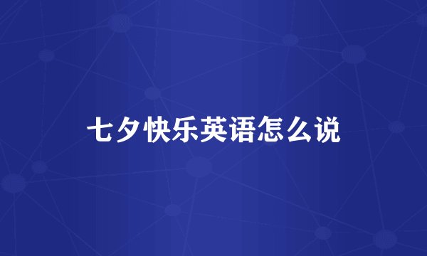 七夕快乐英语怎么说