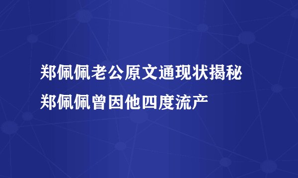 郑佩佩老公原文通现状揭秘 郑佩佩曾因他四度流产