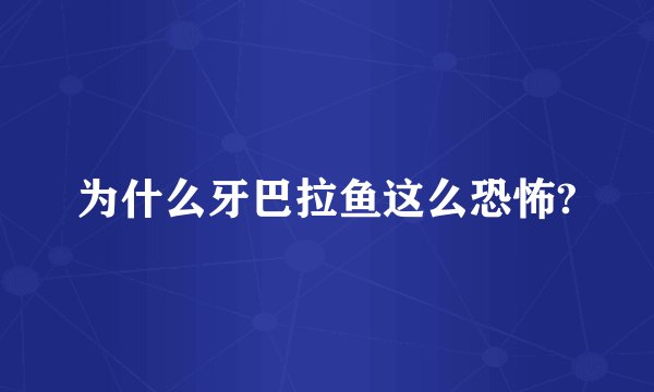 为什么牙巴拉鱼这么恐怖?