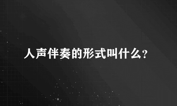 人声伴奏的形式叫什么？