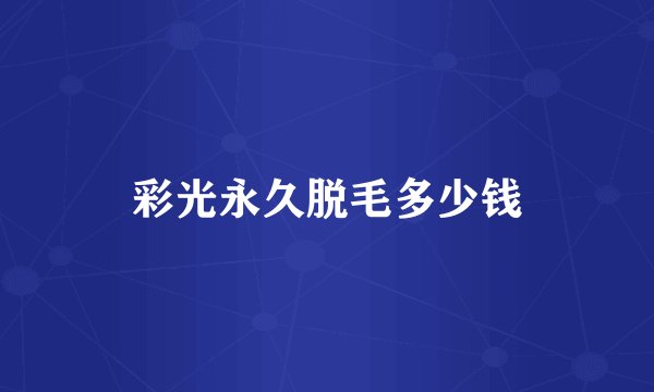 彩光永久脱毛多少钱