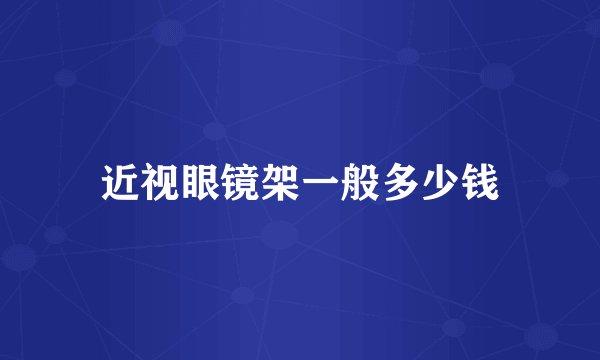 近视眼镜架一般多少钱