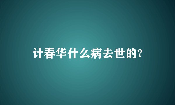 计春华什么病去世的?