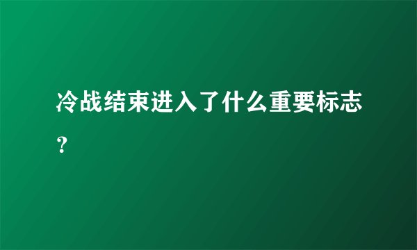 冷战结束进入了什么重要标志？