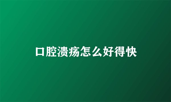 口腔溃疡怎么好得快