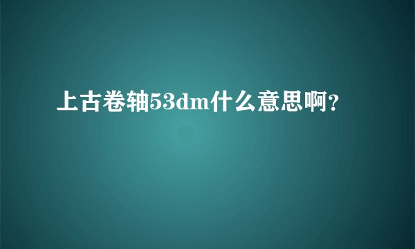 上古卷轴53dm什么意思啊？