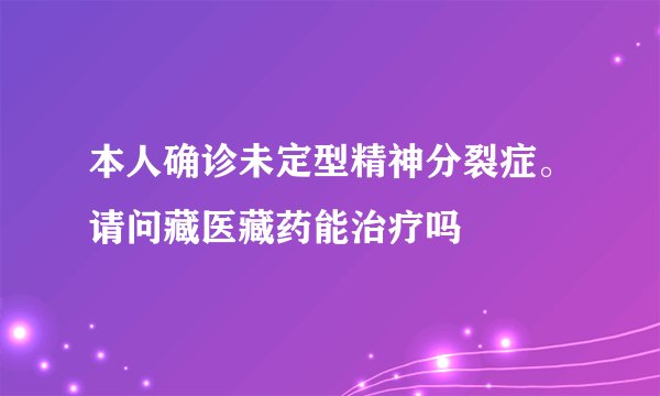 本人确诊未定型精神分裂症。请问藏医藏药能治疗吗