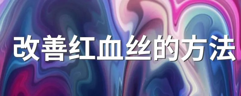 改善红血丝的方法 如何改善红血丝