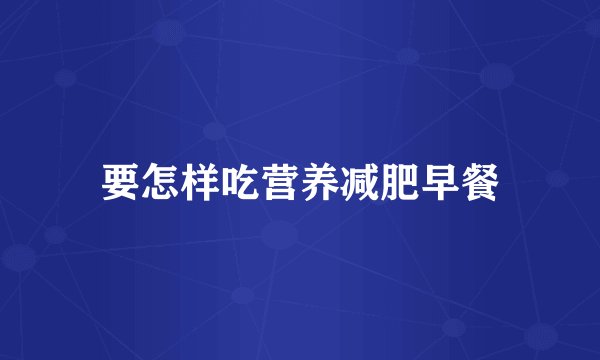 要怎样吃营养减肥早餐