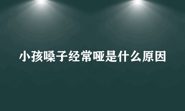 小孩嗓子经常哑是什么原因