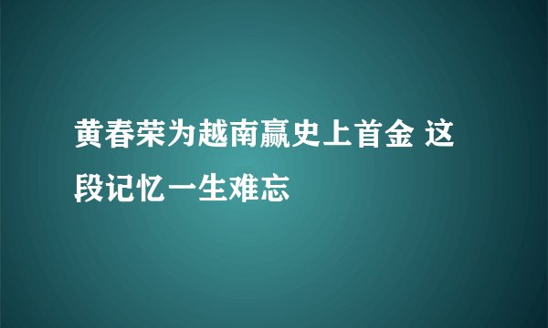黄春荣为越南赢史上首金 这段记忆一生难忘