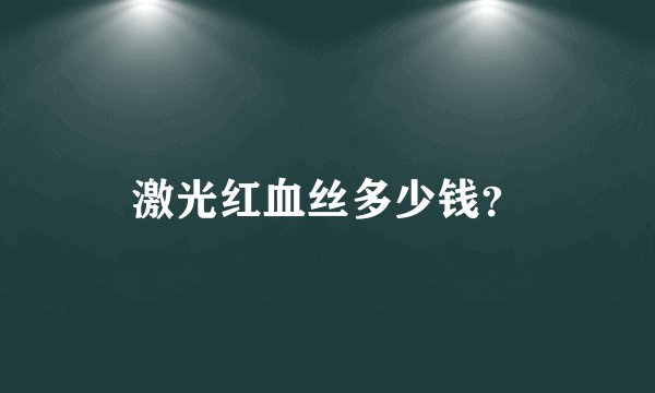 激光红血丝多少钱？