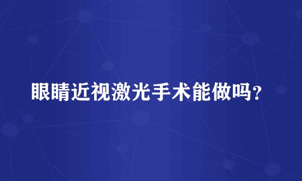 眼睛近视激光手术能做吗？