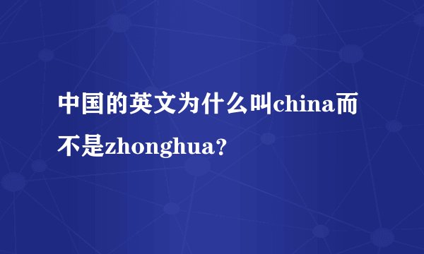 中国的英文为什么叫china而不是zhonghua？