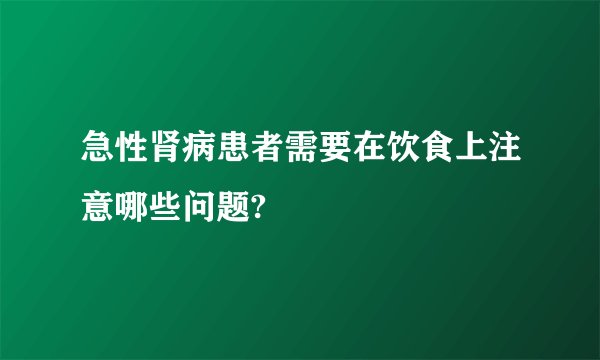 急性肾病患者需要在饮食上注意哪些问题?
