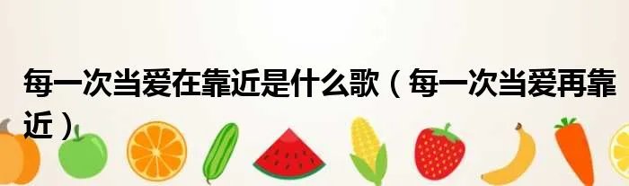每一次当爱在靠近是什么歌（每一次当爱再靠近）