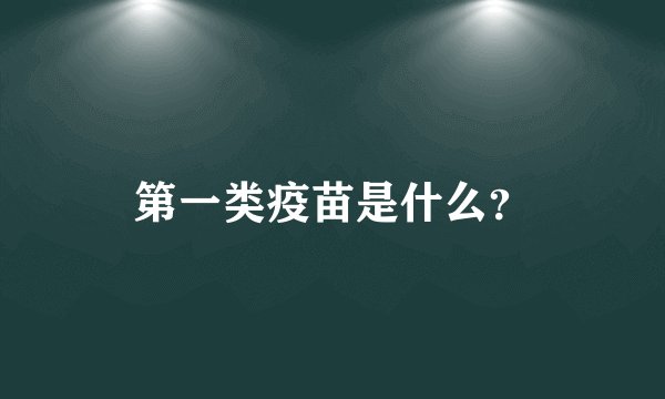 第一类疫苗是什么？