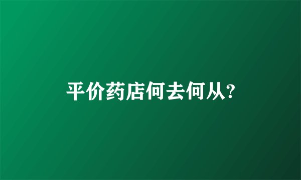 平价药店何去何从?