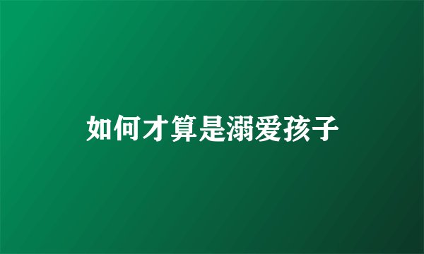 如何才算是溺爱孩子