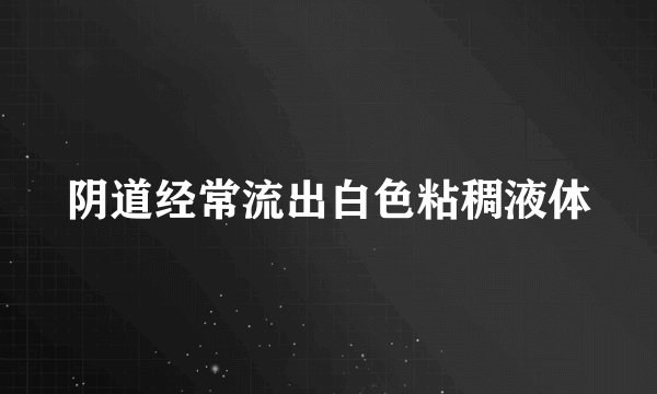 阴道经常流出白色粘稠液体