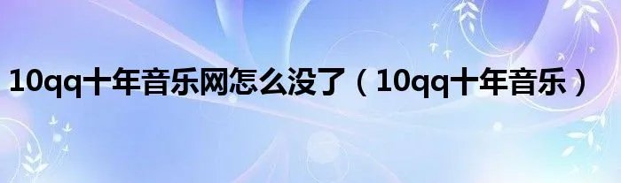 10qq十年音乐网怎么没了（10qq十年音乐）