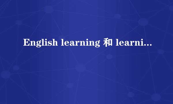 English learning 和 learning English有什么区别