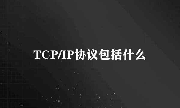 TCP/IP协议包括什么