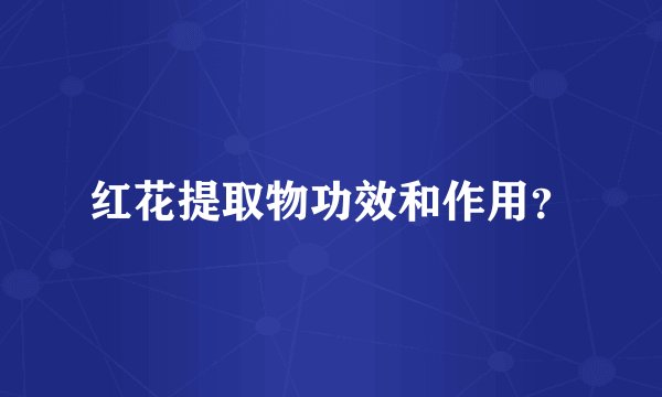 红花提取物功效和作用？
