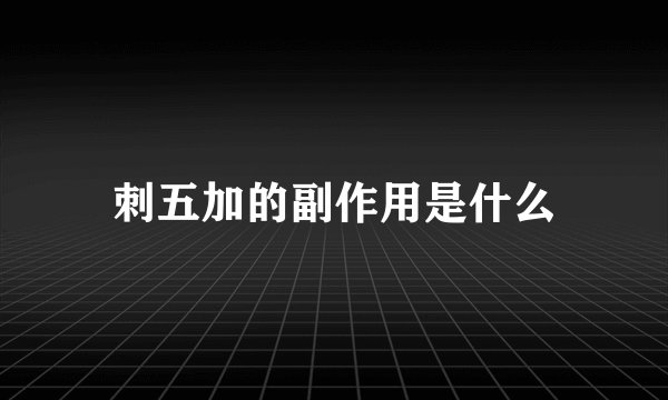 刺五加的副作用是什么