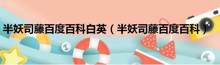 半妖司藤百度百科白英（半妖司藤百度百科）