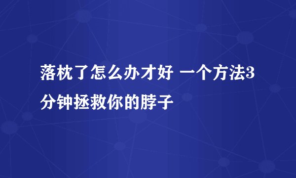 落枕了怎么办才好 一个方法3分钟拯救你的脖子