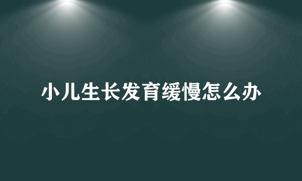 小儿生长发育缓慢怎么办
