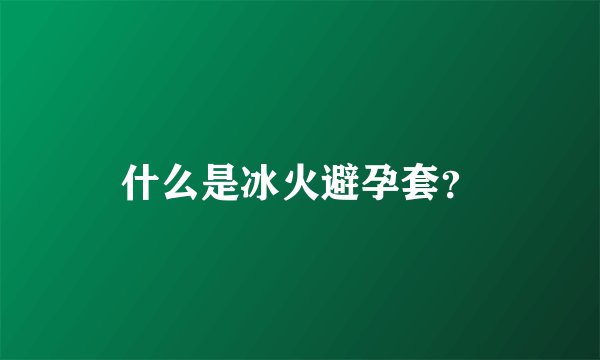 什么是冰火避孕套？