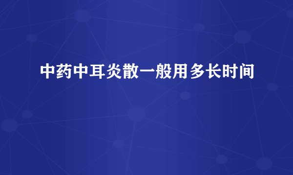 中药中耳炎散一般用多长时间